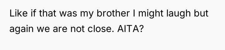 Like if that was my brother I might laugh but...