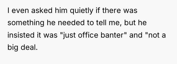 I even asked him quietly if there was something he...
