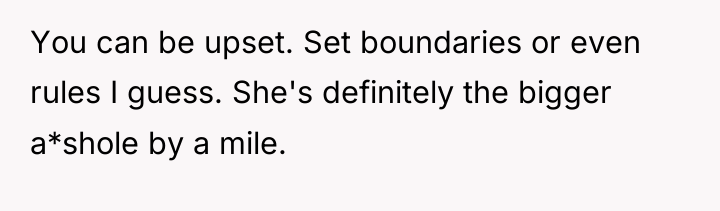 You can be upset. Set boundaries or even rules I...