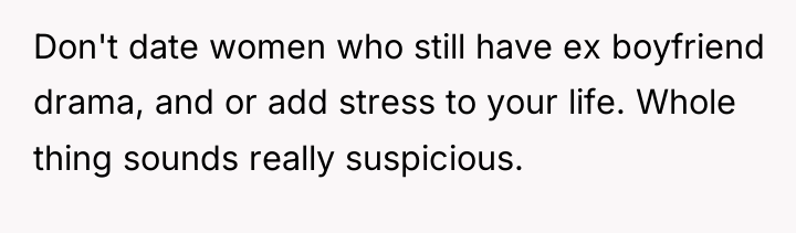 Don't date women who still have ex boyfriend drama, and...