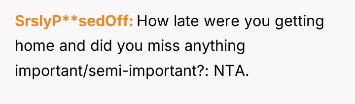 SrslyP**sedOff How late were you getting home and did you...