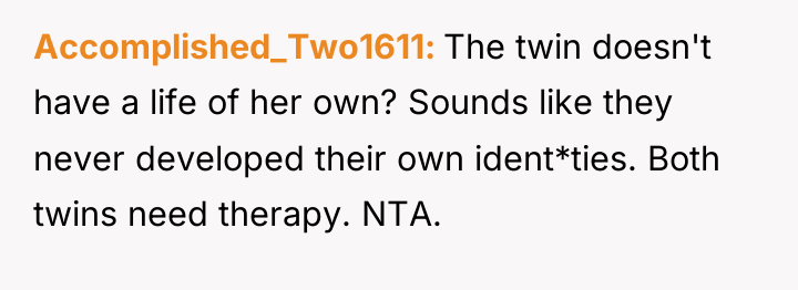 Accomplished_Two1611 The twin doesn't have a life of her own?...