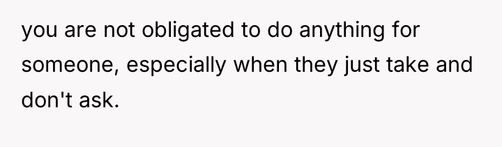 you are not obligated to do anything for someone, especially...