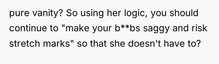 pure vanity? So using her logic, you should continue to...