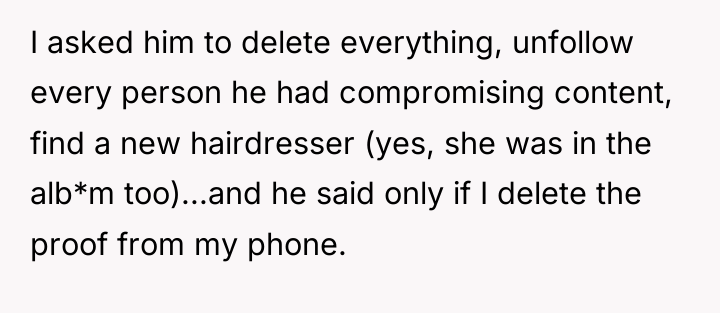 I asked him to delete everything, unfollow every person he...