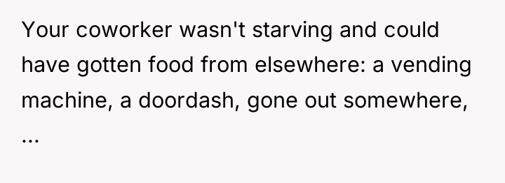 Your coworker wasn't starving and could have gotten food from...
