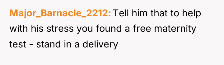 Major_Barnacle_2212 Tell him that to help with his stress you...