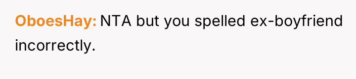 OboesHay NTA but you spelled ex-boyfriend incorrectly.