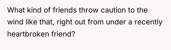 What kind of friends throw caution to the wind like...