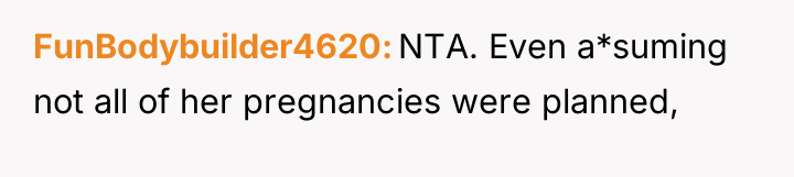 FunBodybuilder4620 NTA. Even a*suming not all of her pregnancies were...