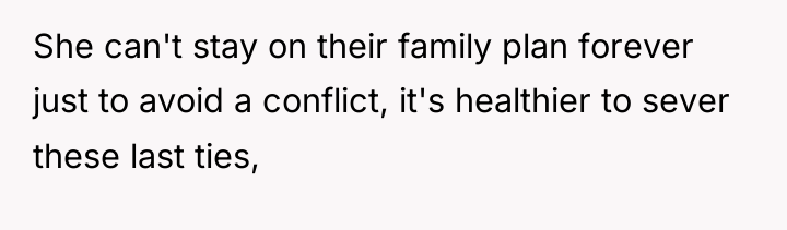 She can't stay on their family plan forever just to...