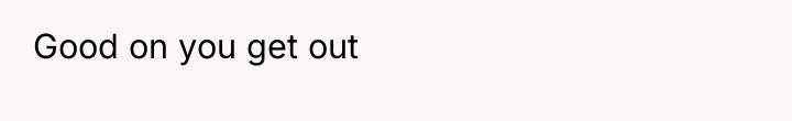Good on you get out