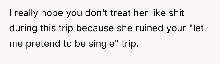 I really hope you don't treat her like shit during...