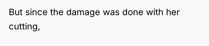 But since the damage was done with her cutting,