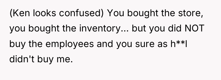 (Ken looks confused) You bought the store, you bought the...