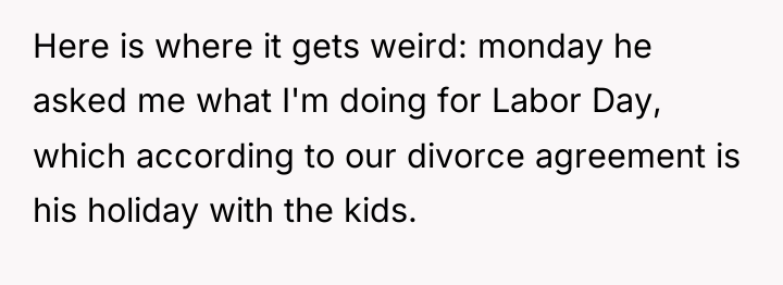 Here is where it gets weird: monday he asked me...