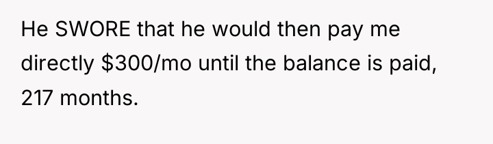 He SWORE that he would then pay me directly $300/mo...