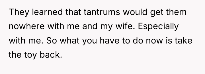 They learned that tantrums would get them nowhere with me...