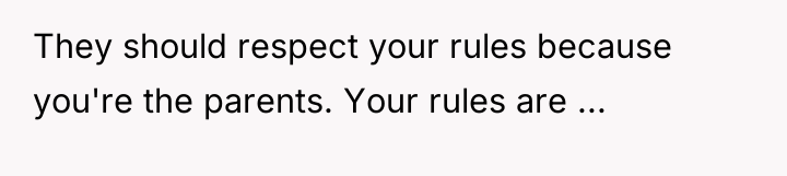 They should respect your rules because you're the parents. Your...