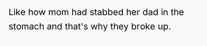 Like how mom had stabbed her dad in the stomach...