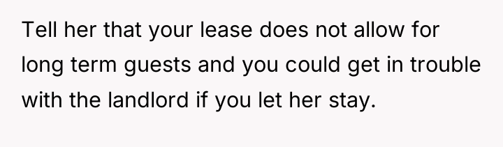 Tell her that your lease does not allow for long...