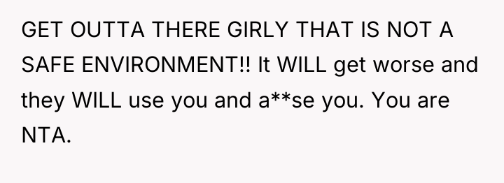 GET OUTTA THERE GIRLY THAT IS NOT A SAFE ENVIRONMENT!!...