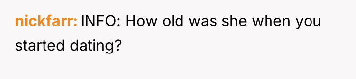 nickfarr INFO: How old was she when you started dating?