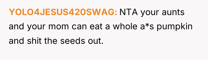 YOLO4JESUS420SWAG NTA your aunts and your mom can eat a...