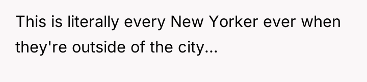 This is literally every New Yorker ever when they're outside...