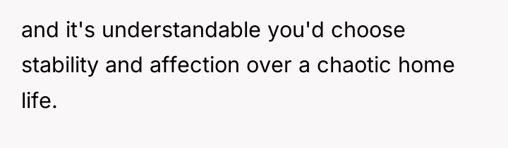 and it's understandable you'd choose stability and affection over a...