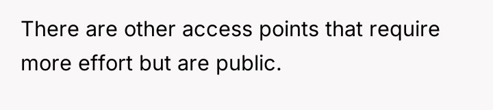 There are other access points that require more effort but...