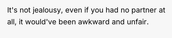 It's not jealousy, even if you had no partner at...