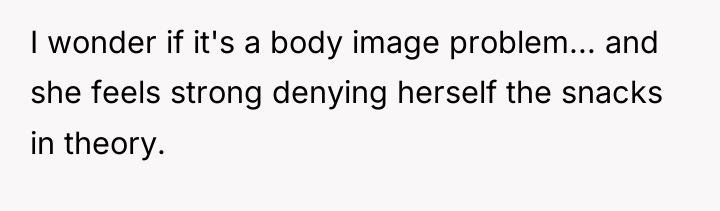 I wonder if it's a body image problem... and she...