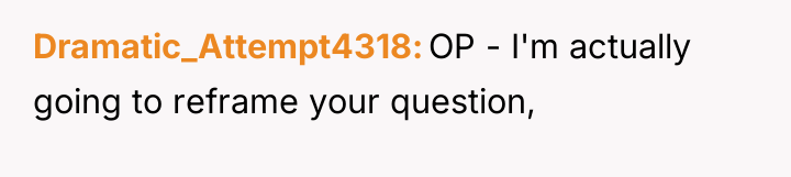 Dramatic_Attempt4318 OP - I'm actually going to reframe your question,