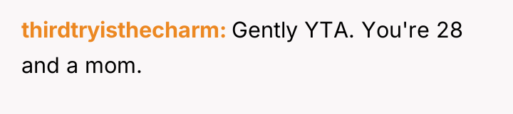 thirdtryisthecharm Gently YTA. You're 28 and a mom.