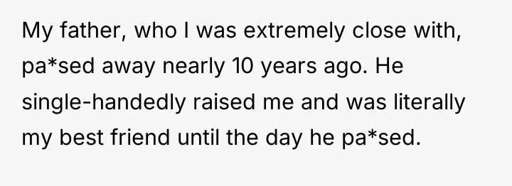 My father, who I was extremely close with, pa*sed away...