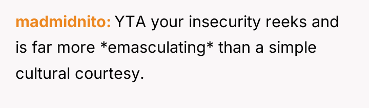 madmidnito YTA your insecurity reeks and is far more *emasculating*...
