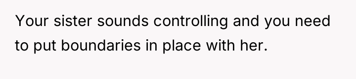 Your sister sounds controlling and you need to put boundaries...