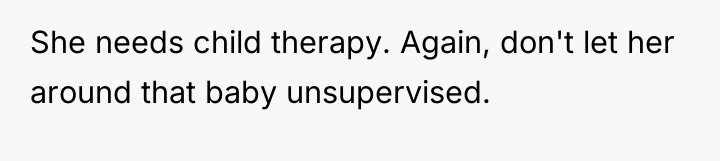 She needs child therapy. Again, don't let her around that...
