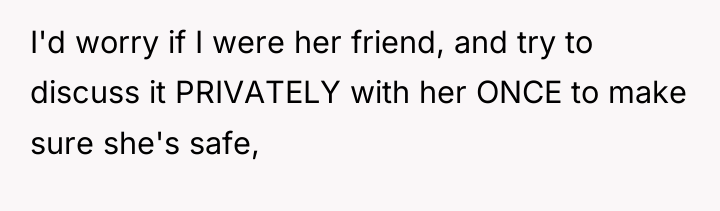 I'd worry if I were her friend, and try to...