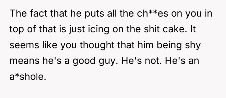 The fact that he puts all the ch**es on you...