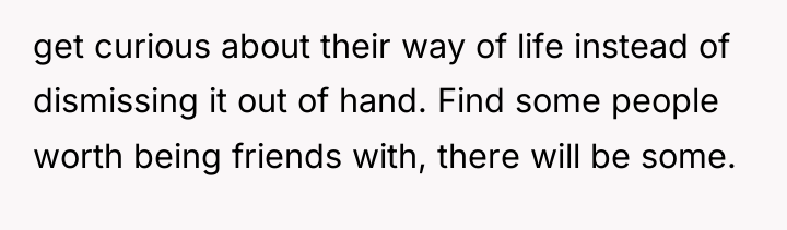 get curious about their way of life instead of dismissing...