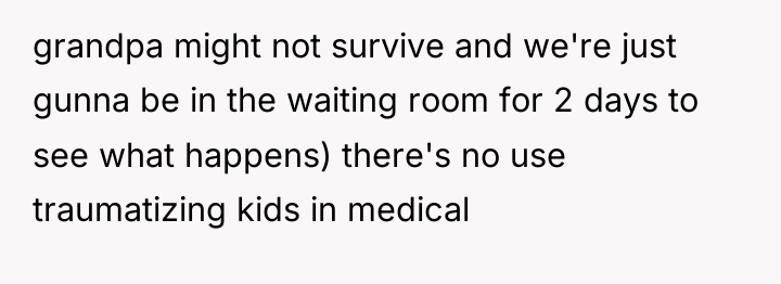 grandpa might not survive and we're just gunna be in...