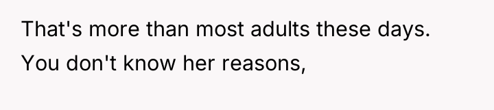 That's more than most adults these days. You don't know...
