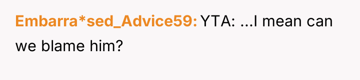 Embarra*sed_Advice59 YTA: ...I mean can we blame him?