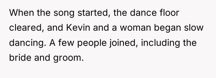 When the song started, the dance floor cleared, and Kevin...