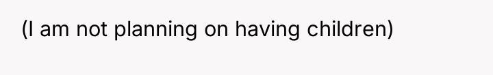 (I am not planning on having children)