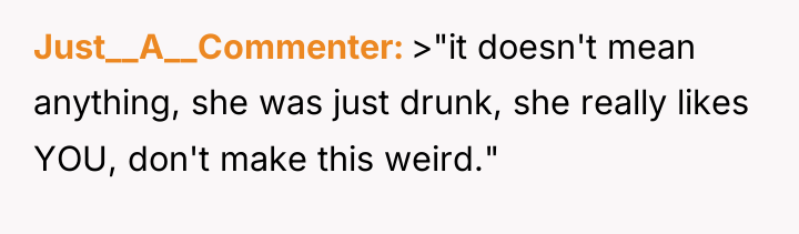 Just__A__Commenter >"it doesn't mean anything, she was just drunk, she...