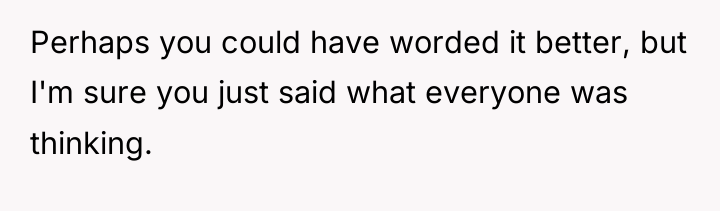 Perhaps you could have worded it better, but I'm sure...