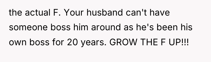 the actual F. Your husband can't have someone boss him...